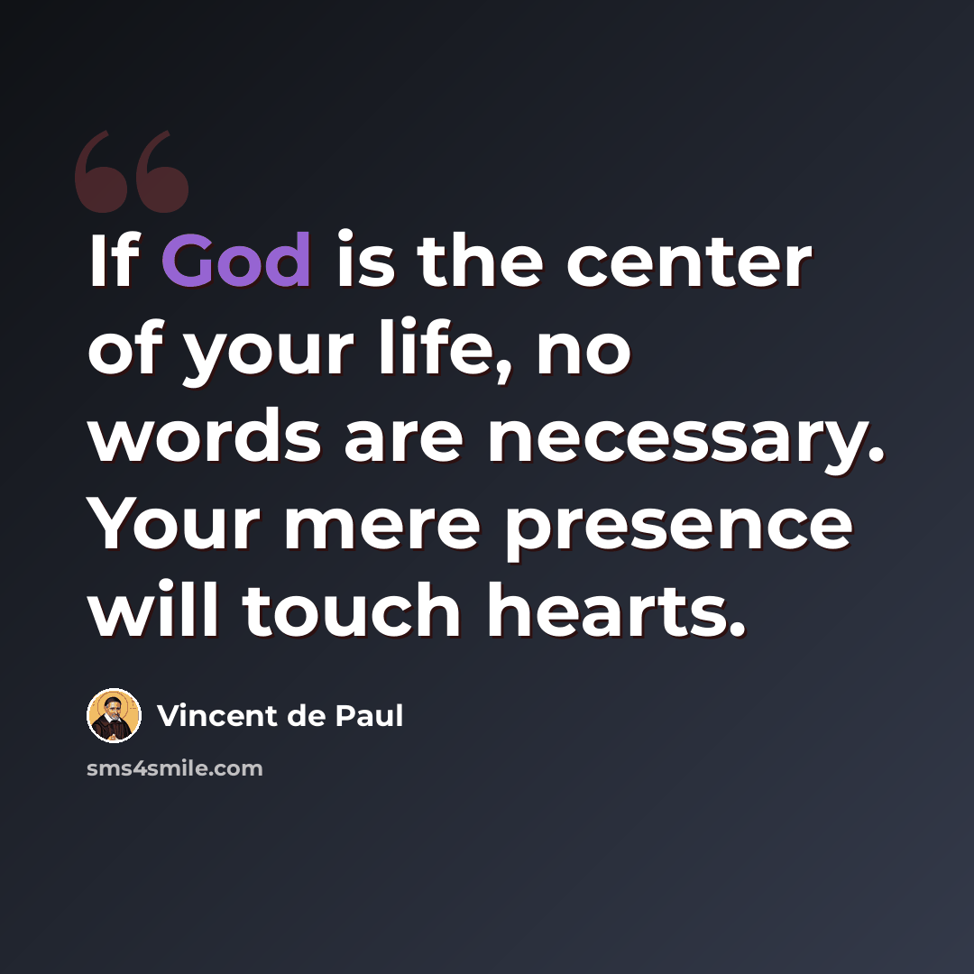 “If God is the center of your life, no words are necessary. Your mere presence will touch hearts.” quote by Vincent de Paul