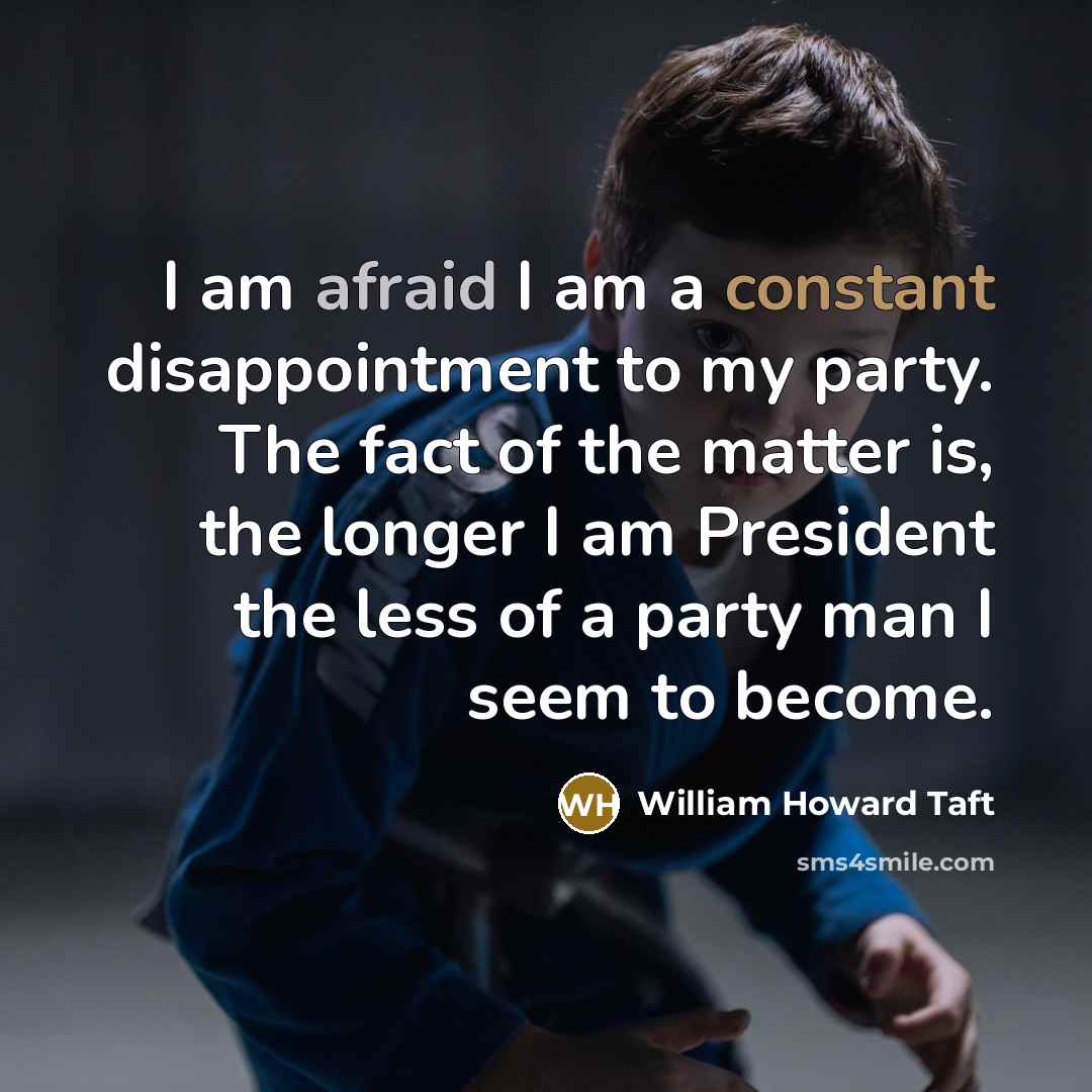 “I am afraid I am a constant disappointment to my party. The fact of the matter is, the longer I am President the less of a party man I seem to become.” quote by William Howard Taft