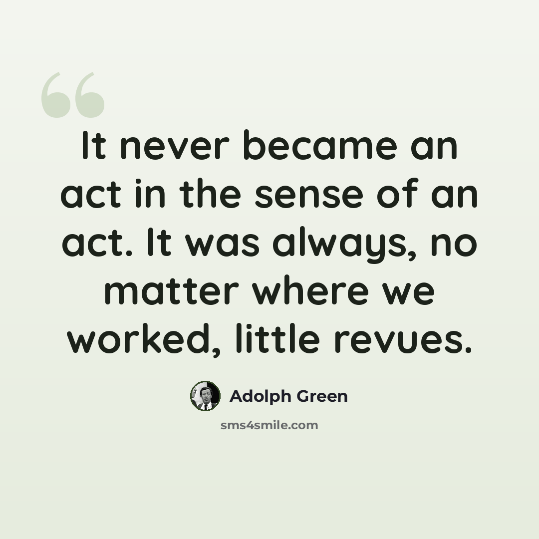 “It never became an act in the sense of an act. It was always, no matter where we worked, little revues.” quote by Adolph Green