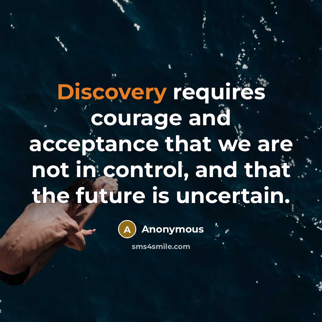 “Discovery requires courage and acceptance that we are not in control, and that the future is uncertain.” quote by Anonymous