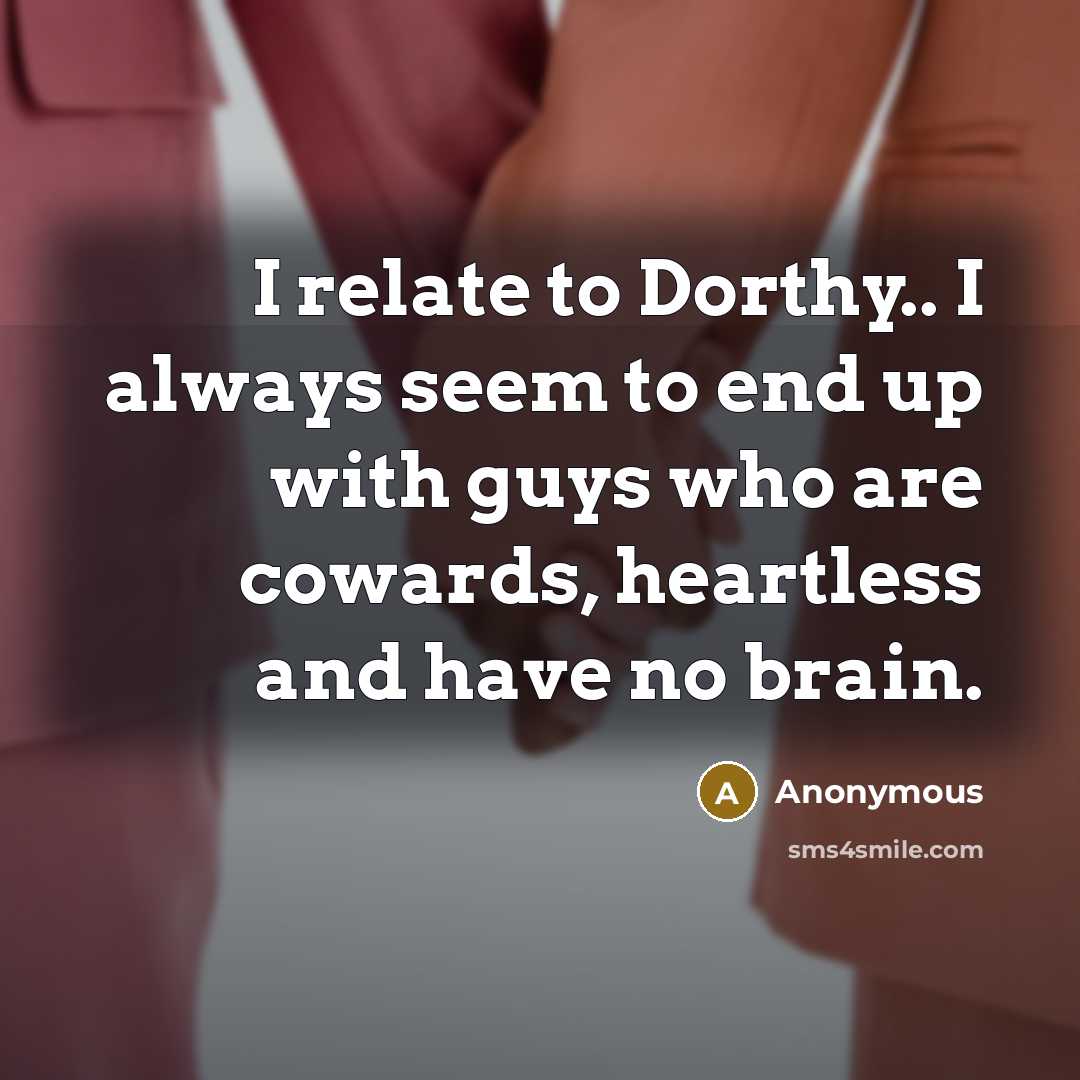 “I relate to Dorthy.. I always seem to end up with guys who are cowards, heartless and have no brain.” quote by Anonymous
