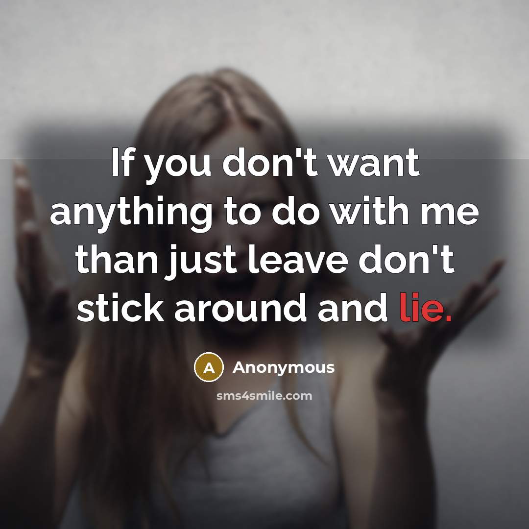 “If you don't want anything to do with me than just leave don't stick around and lie.” quote by Anonymous