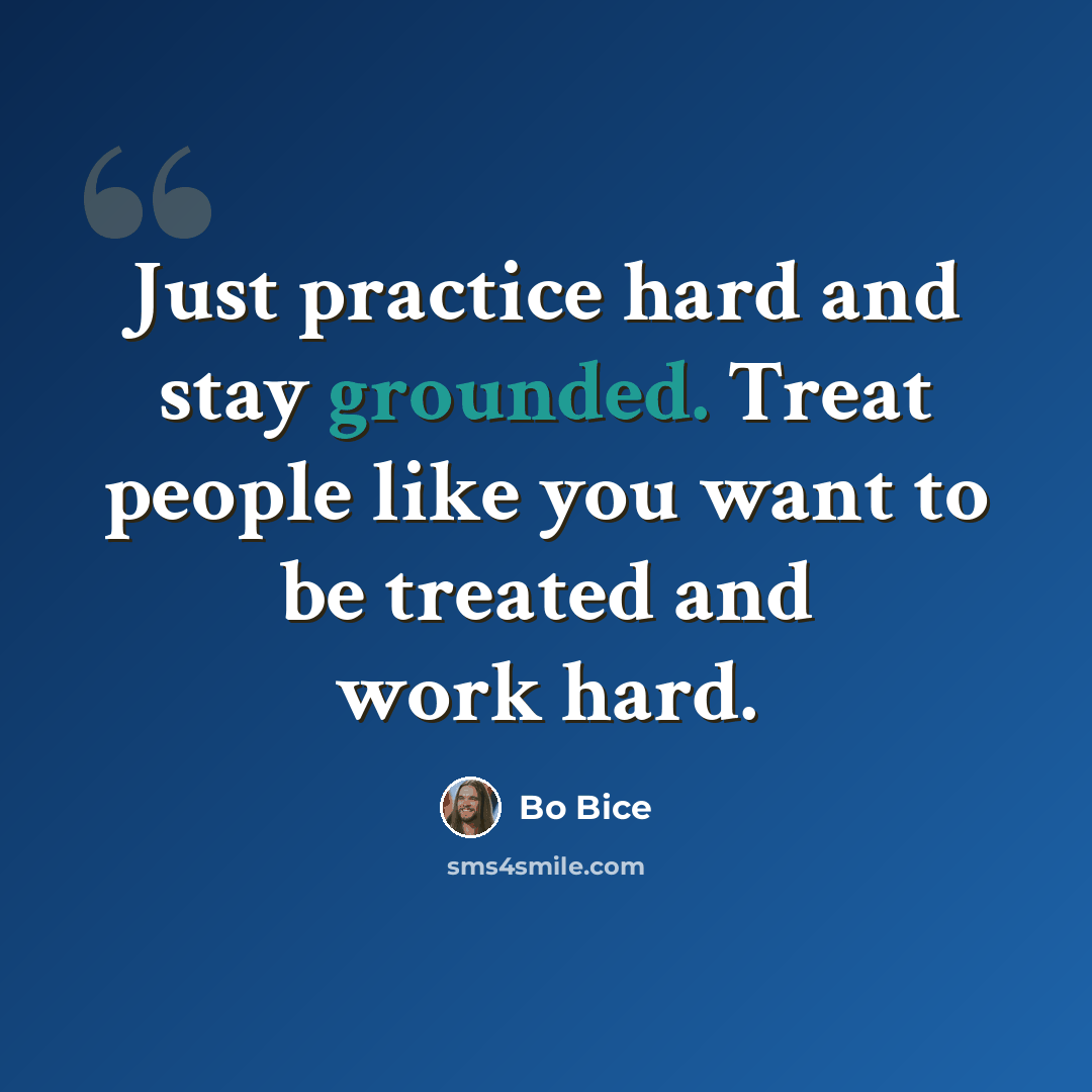 “Just practice hard and stay grounded. Treat people like you want to be treated and work hard.” quote by Bo Bice