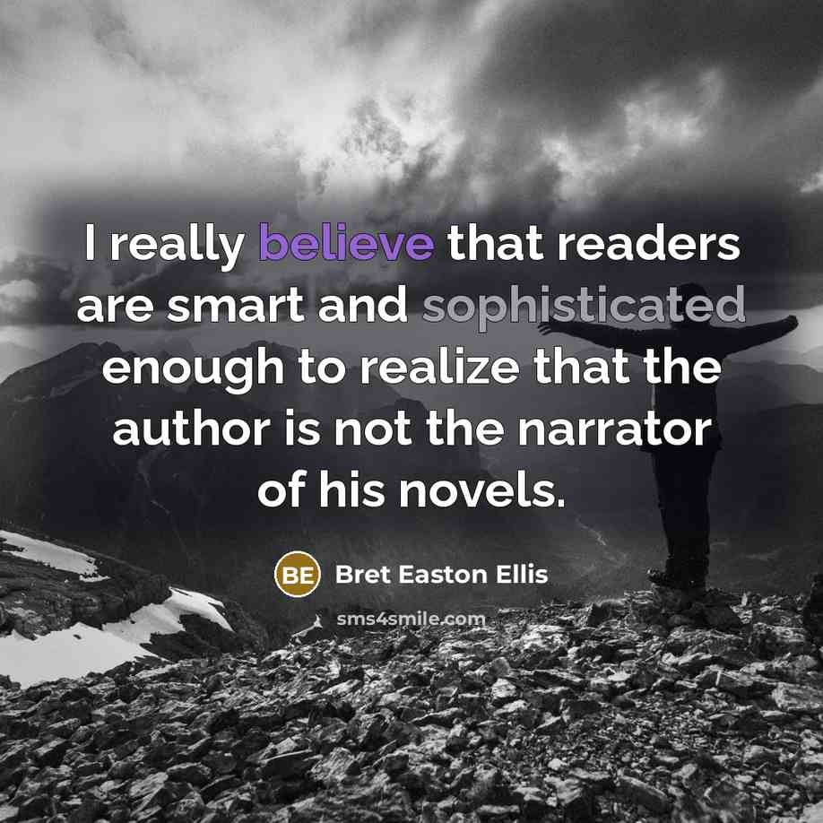 “I really believe that readers are smart and sophisticated enough to realize that the author is not the narrator of his novels.” quote by Bret Easton Ellis