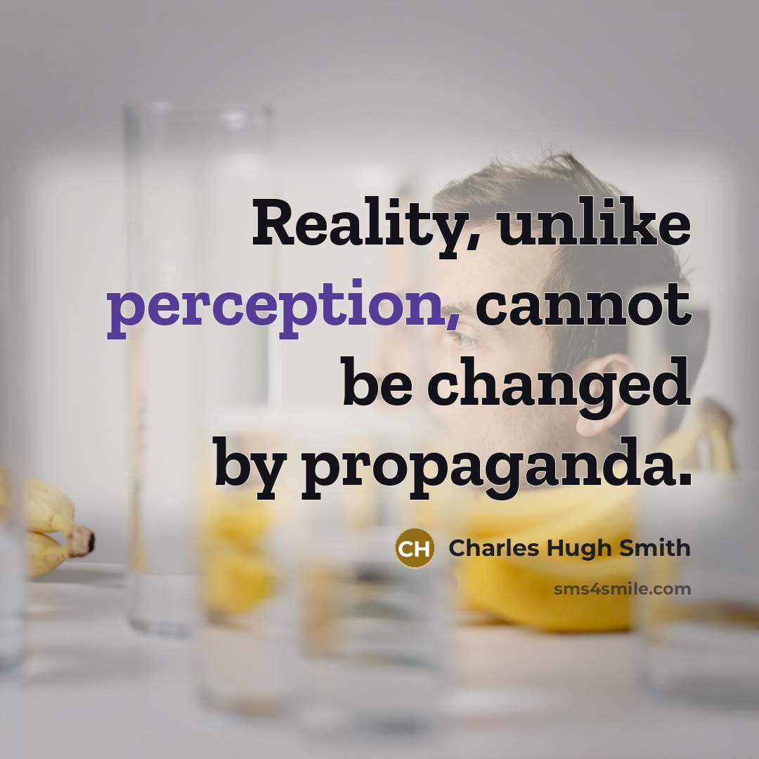 “Reality, unlike perception, cannot be changed by propaganda.” quote by Charles Hugh Smith
