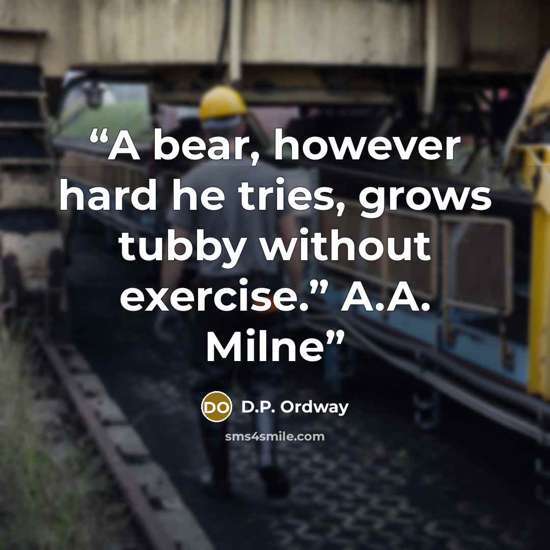 “A bear, however hard he tries, grows tubby without exercise.” A.A. Milne” quote by D.P. Ordway