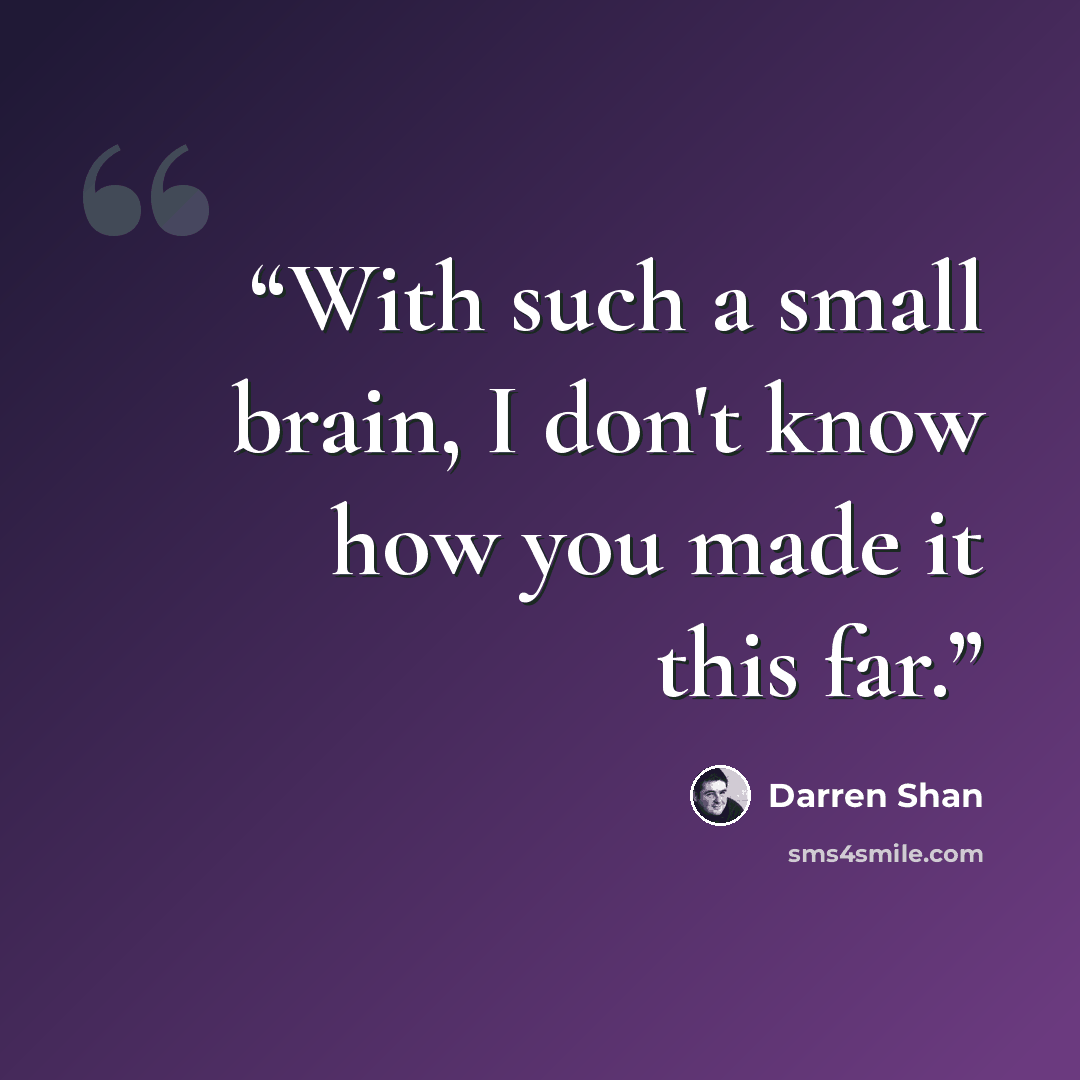 “With such a small brain, I don't know how you made it this far.” quote by Darren shan