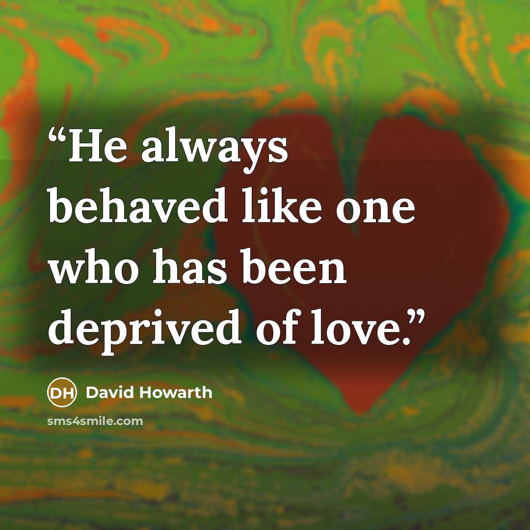 “He always behaved like one who has been deprived of love.” quote by David Howarth