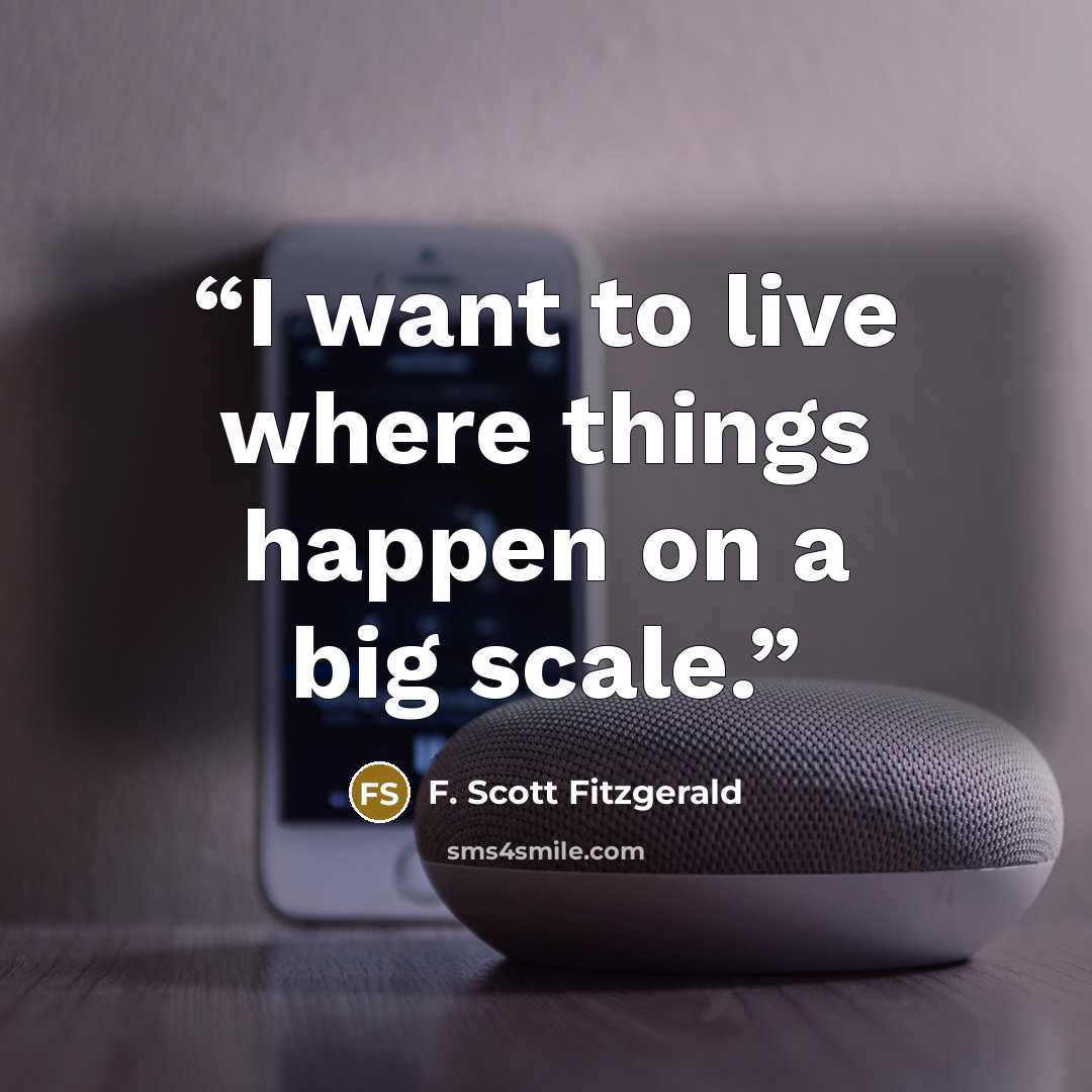 “I want to live where things happen on a big scale.” quote by F. Scott Fitzgerald