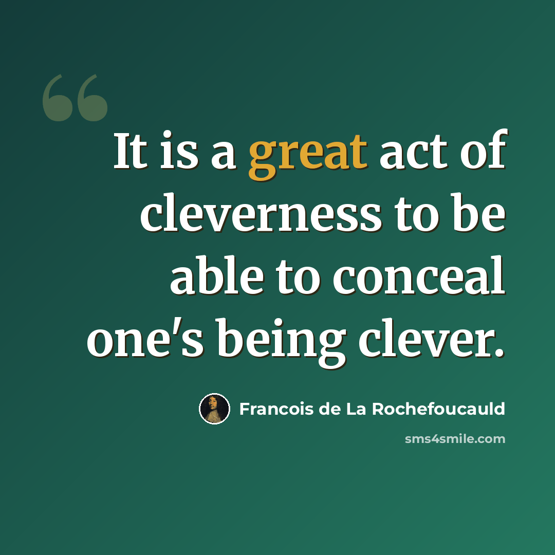 “It is a great act of cleverness to be able to conceal one's being clever.” quote by Francois de La Rochefoucauld
