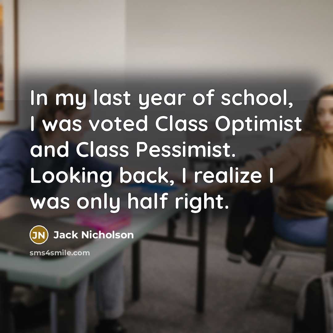 “In my last year of school, I was voted Class Optimist and Class Pessimist. Looking back, I realize I was only half right.” quote by Jack Nicholson