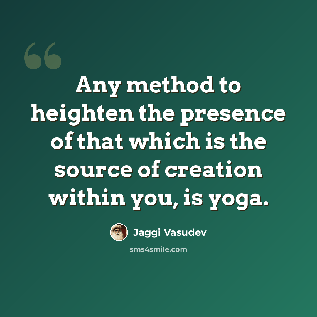“Any method to heighten the presence of that which is the source of creation within you, is yoga.” quote by Jaggi Vasudev