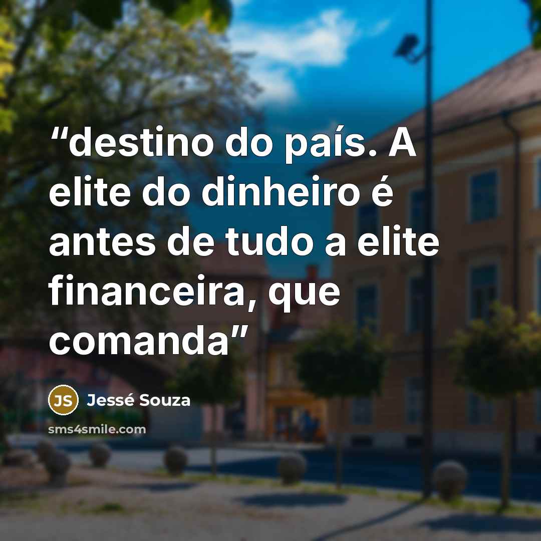 “destino do país. A elite do dinheiro é antes de tudo a elite financeira, que comanda” quote by Jessé Souza