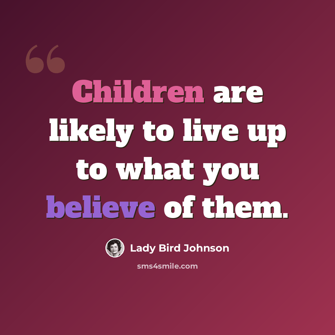 “Children are likely to live up to what you believe of them.” quote by Lady Bird Johnson