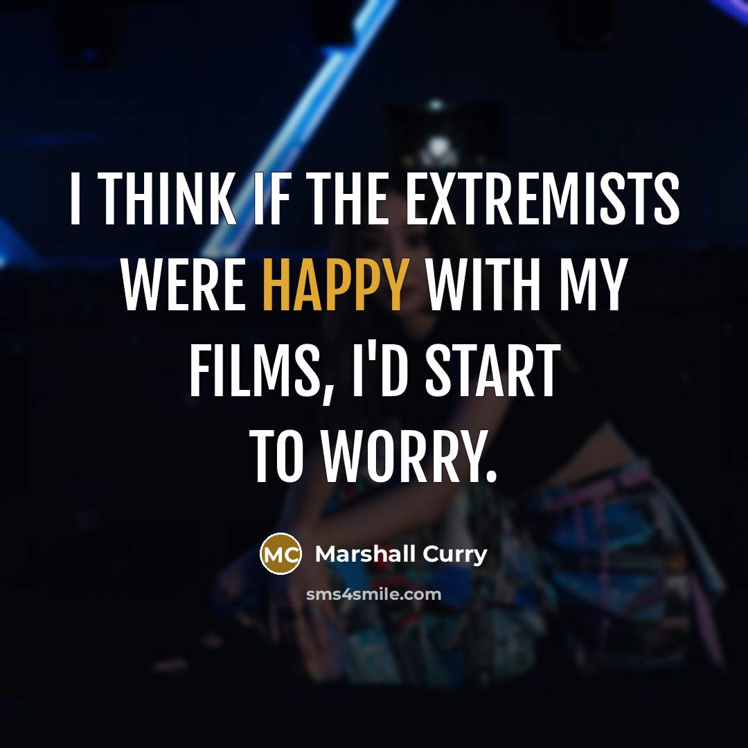 “I think if the extremists were happy with my films, I'd start to worry.” quote by Marshall Curry