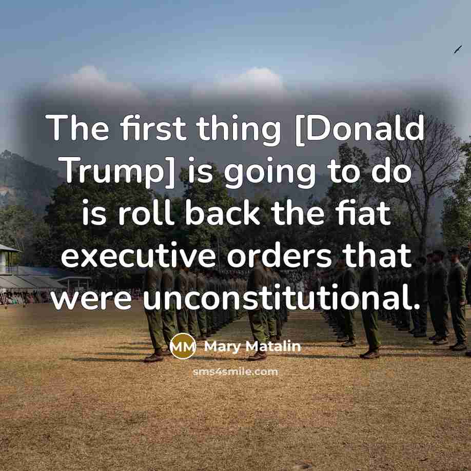“The first thing [Donald Trump] is going to do is roll back the fiat executive orders that were unconstitutional.” quote by Mary Matalin