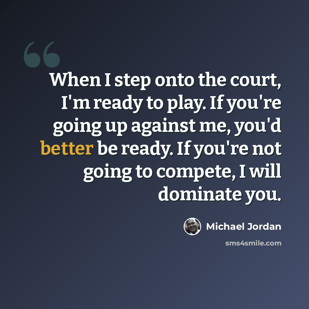“When I step onto the court, I'm ready to play. If you're going up against me, you'd better be ready. If you're not going to compete, I will dominate you.” quote by Michael Jordan