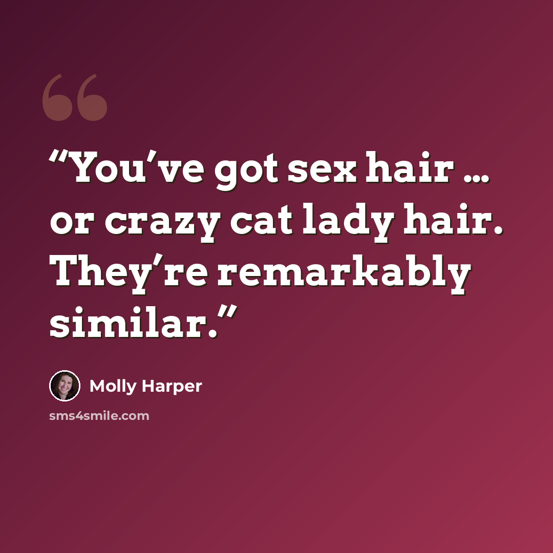 “You’ve got sex hair … or crazy cat lady hair. They’re remarkably similar.” quote by Molly Harper