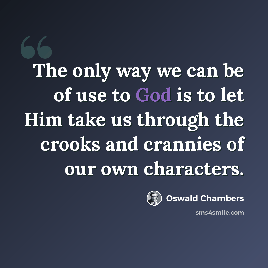 “The only way we can be of use to God is to let Him take us through the crooks and crannies of our own characters.” quote by Oswald Chambers