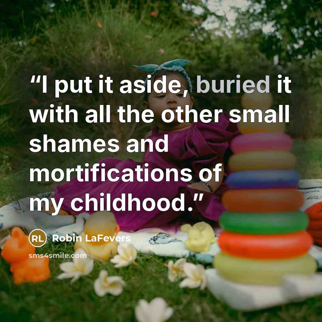 “I put it aside, buried it with all the other small shames and mortifications of my childhood.” quote by Robin LaFevers