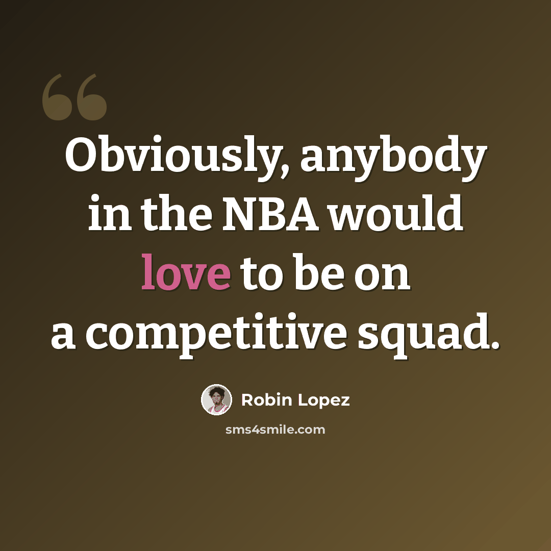 “Obviously, anybody in the NBA would love to be on a competitive squad.” quote by Robin Lopez