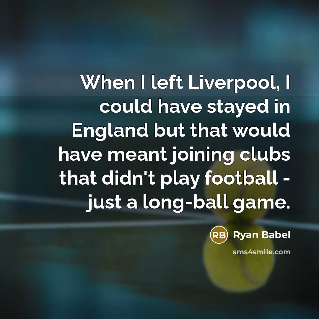 “When I left Liverpool, I could have stayed in England but that would have meant joining clubs that didn't play football - just a long-ball game.” quote by Ryan Babel