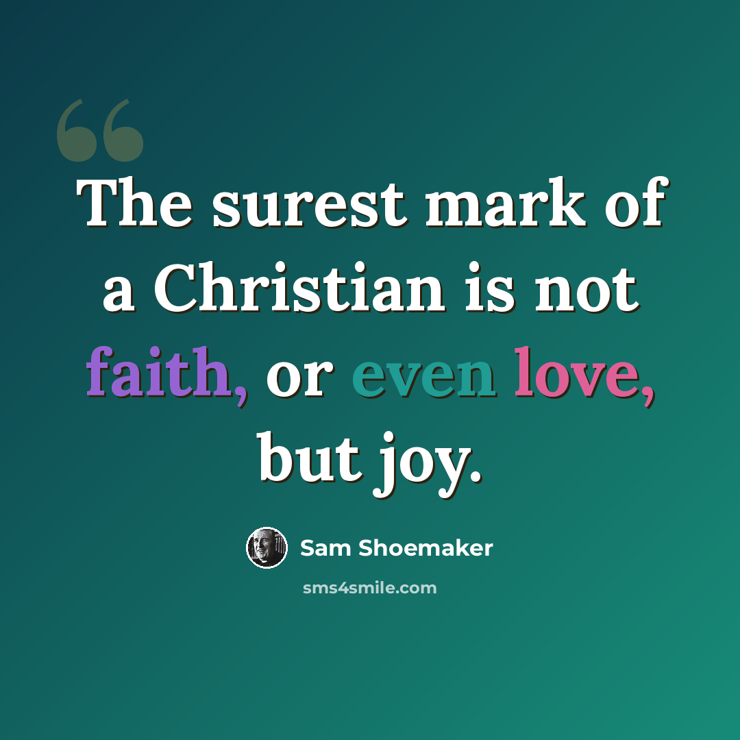 “The surest mark of a Christian is not faith, or even love, but joy.” quote by Sam Shoemaker