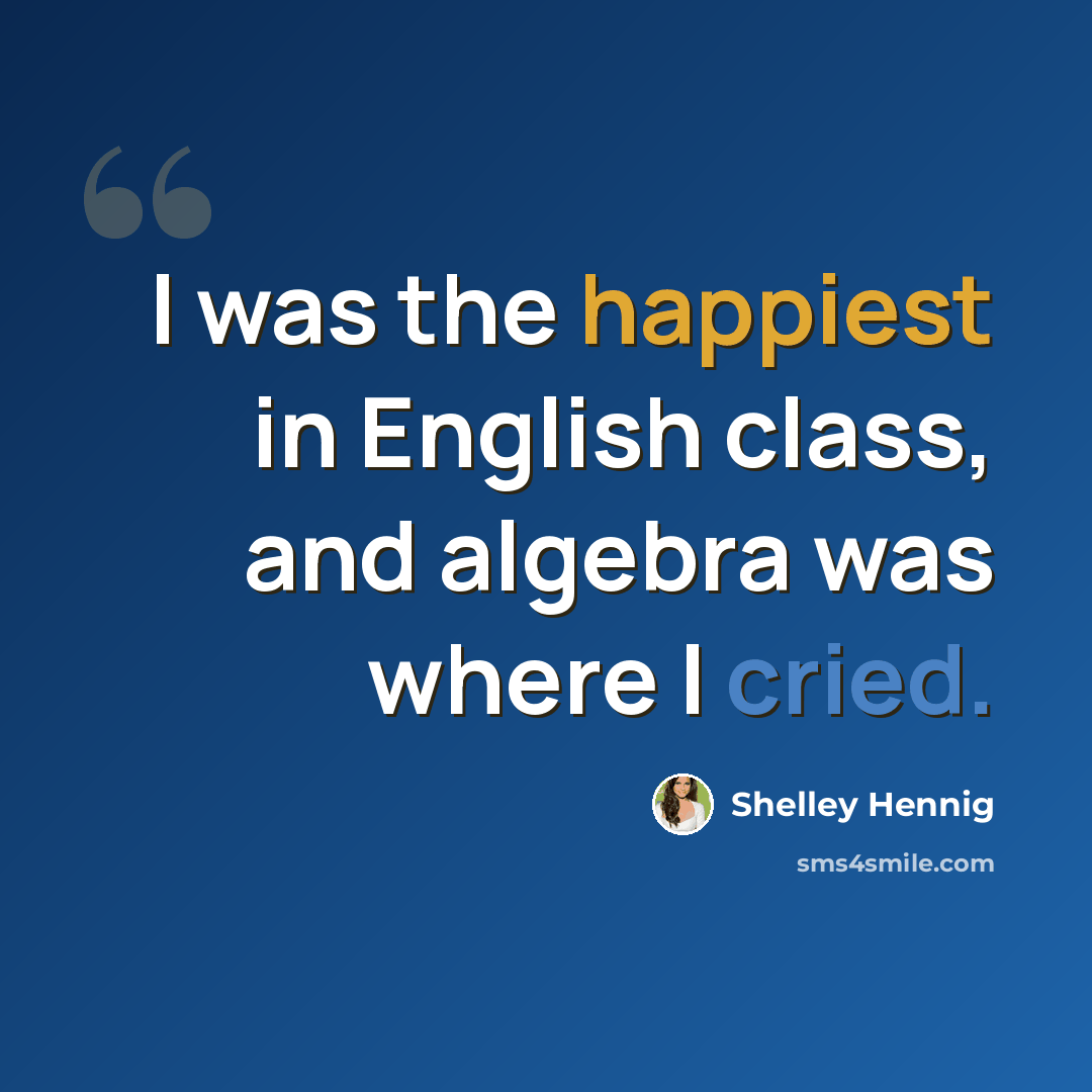 “I was the happiest in English class, and algebra was where I cried.” quote by Shelley Hennig