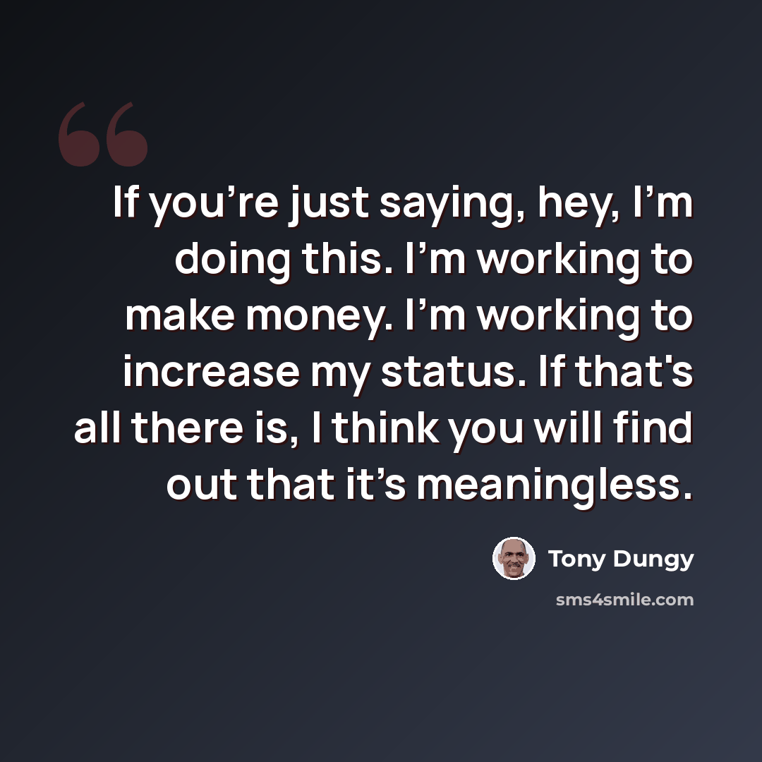 “If you're just saying, hey, I'm doing this. I'm working to make money. I'm working to increase my status. If that's all there is, I think you will find out that it's meaningless.” quote by Tony Dungy