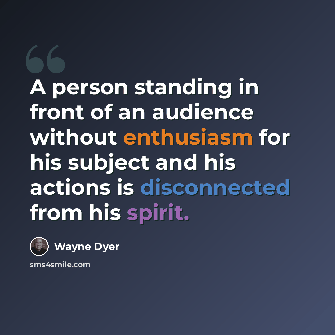 “A person standing in front of an audience without enthusiasm for his subject and his actions is disconnected from his spirit.” quote by Wayne Dyer