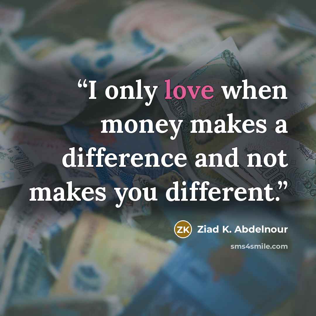 “I only love when money makes a difference and not makes you different.” quote by Ziad K. Abdelnour