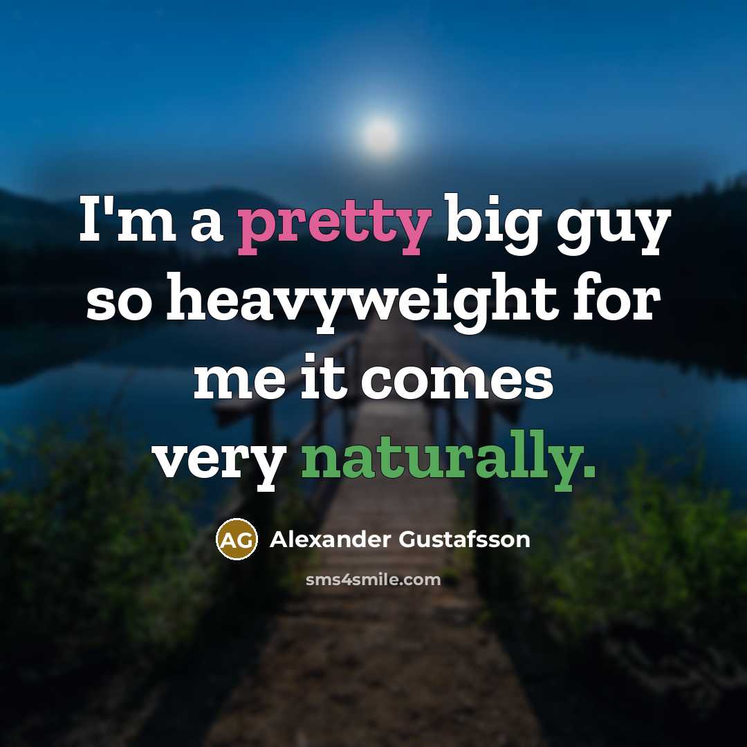 “I'm a pretty big guy so heavyweight for me it comes very naturally.” quote by Alexander Gustafsson