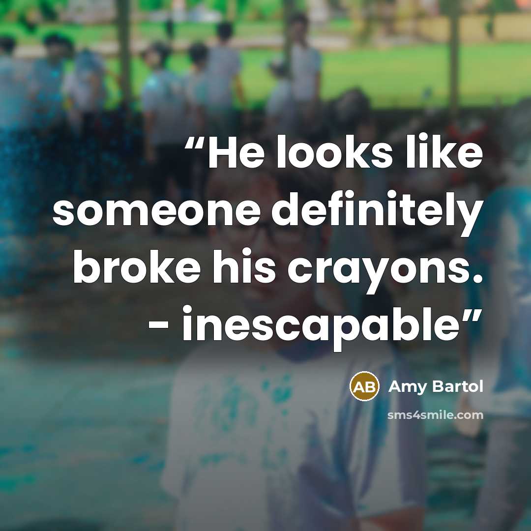 “He looks like someone definitely broke his crayons. - inescapable” quote by Amy Bartol