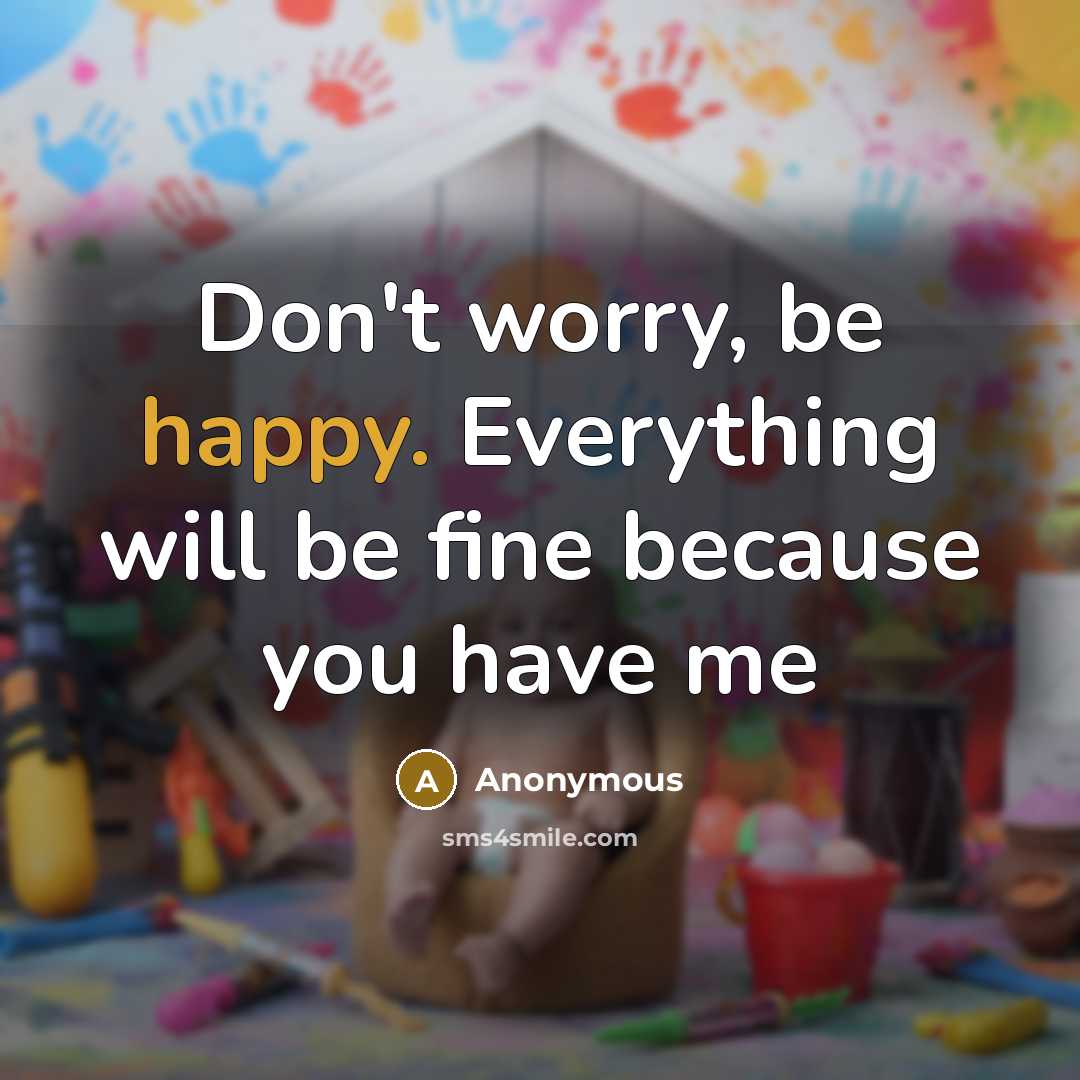 “Don't worry, be happy. Everything will be fine because you have me” quote by Anonymous