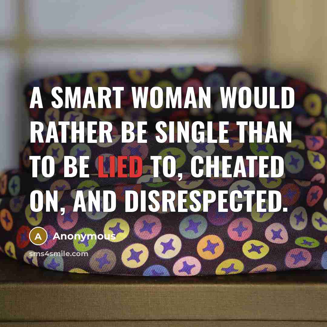 “A smart woman would rather be single than to be lied to, cheated on, and disrespected.” quote by Anonymous