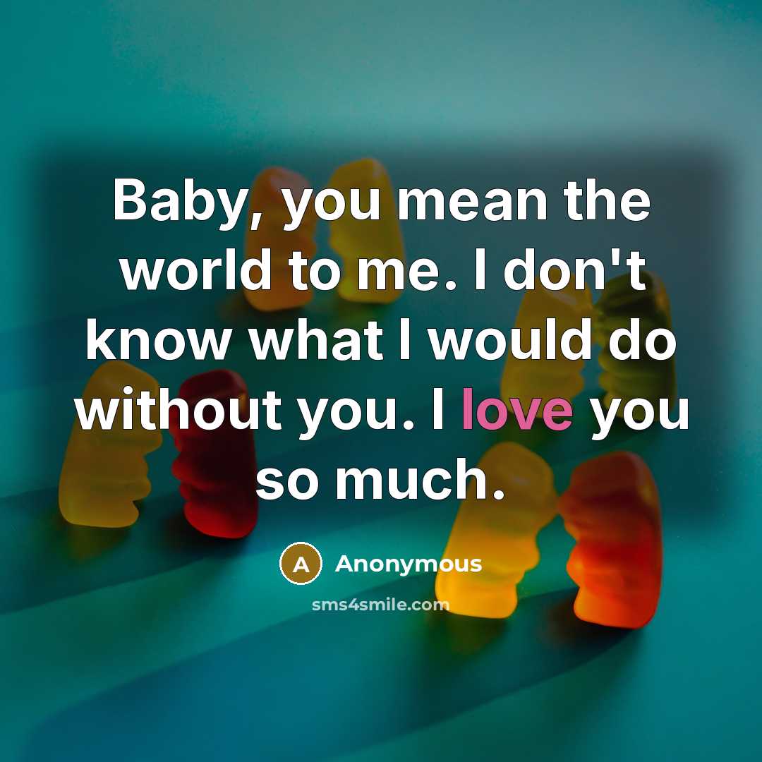 “Baby, you mean the world to me. I don't know what I would do without you. I love you so much.” quote by Anonymous