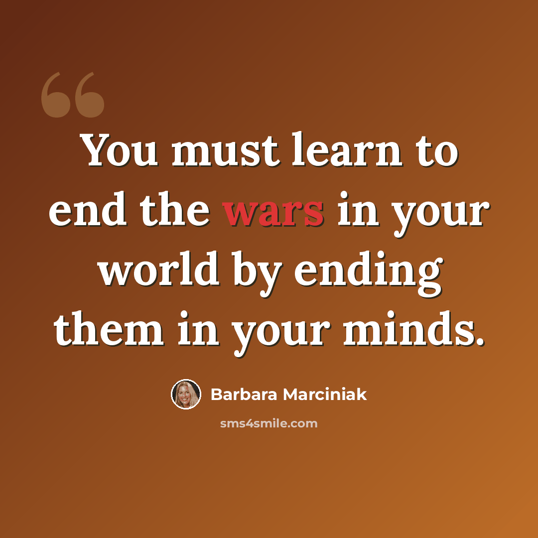 “You must learn to end the wars in your world by ending them in your minds.” quote by Barbara Marciniak
