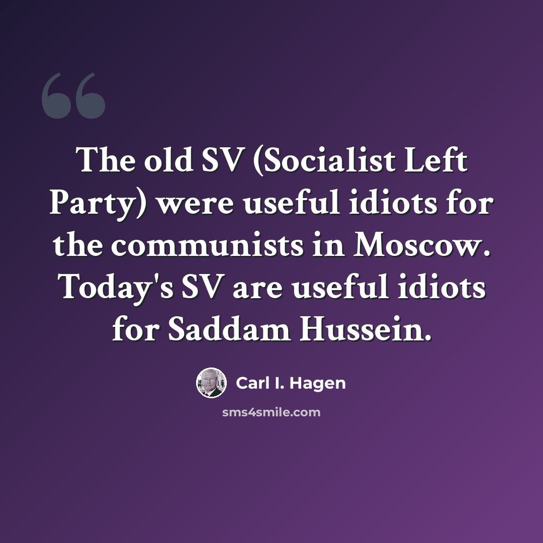 “The old SV (Socialist Left Party) were useful idiots for the communists in Moscow. Today's SV are useful idiots for Saddam Hussein.” quote by Carl I. Hagen