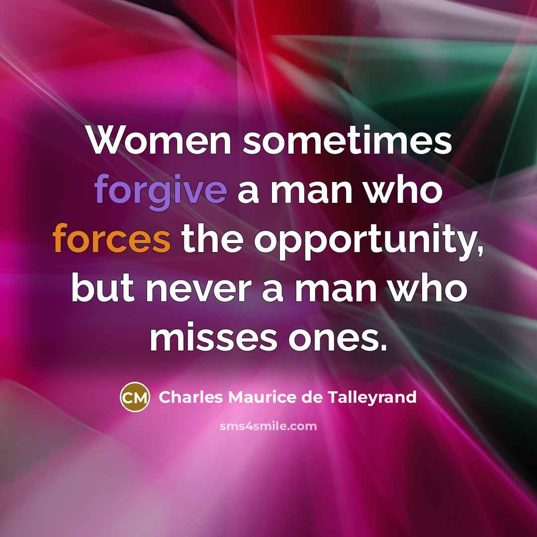 “Women sometimes forgive a man who forces the opportunity, but never a man who misses ones.” quote by Charles Maurice de Talleyrand