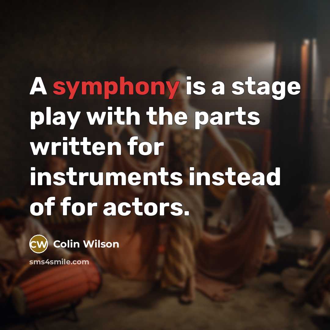 “A symphony is a stage play with the parts written for instruments instead of for actors.” quote by Colin Wilson