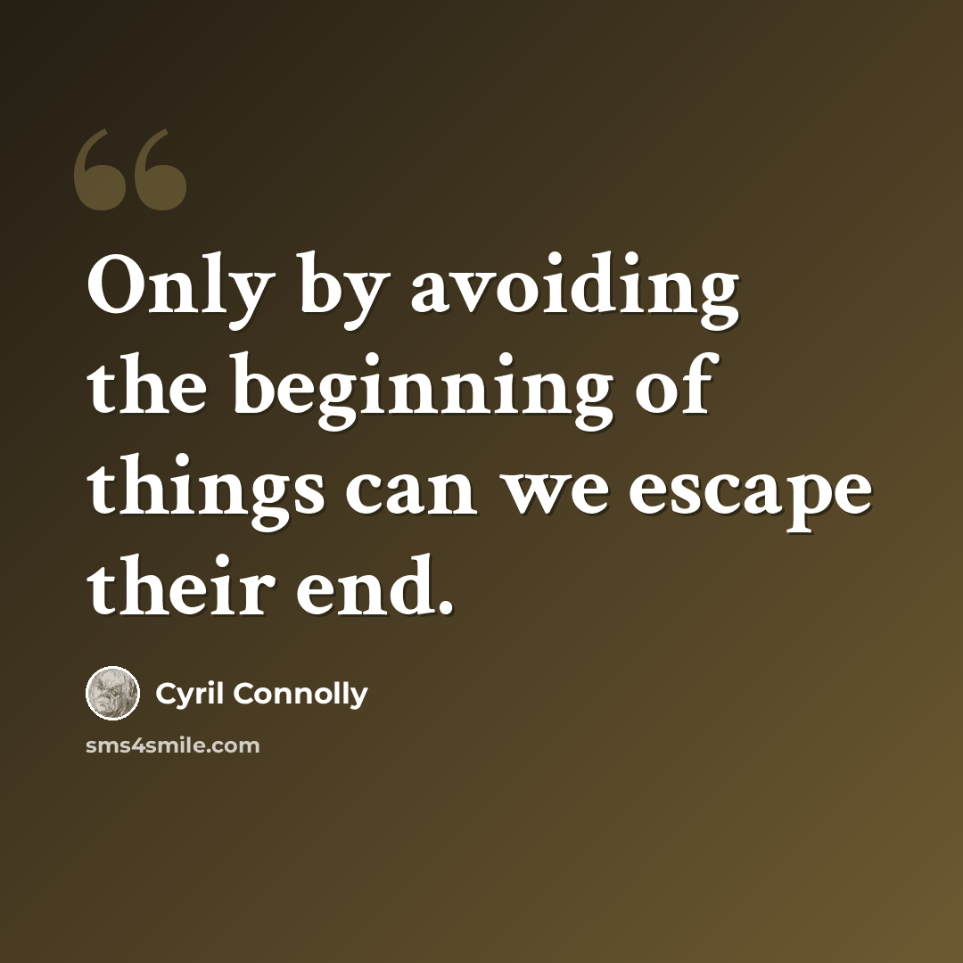 “Only by avoiding the beginning of things can we escape their end.” quote by Cyril Connolly
