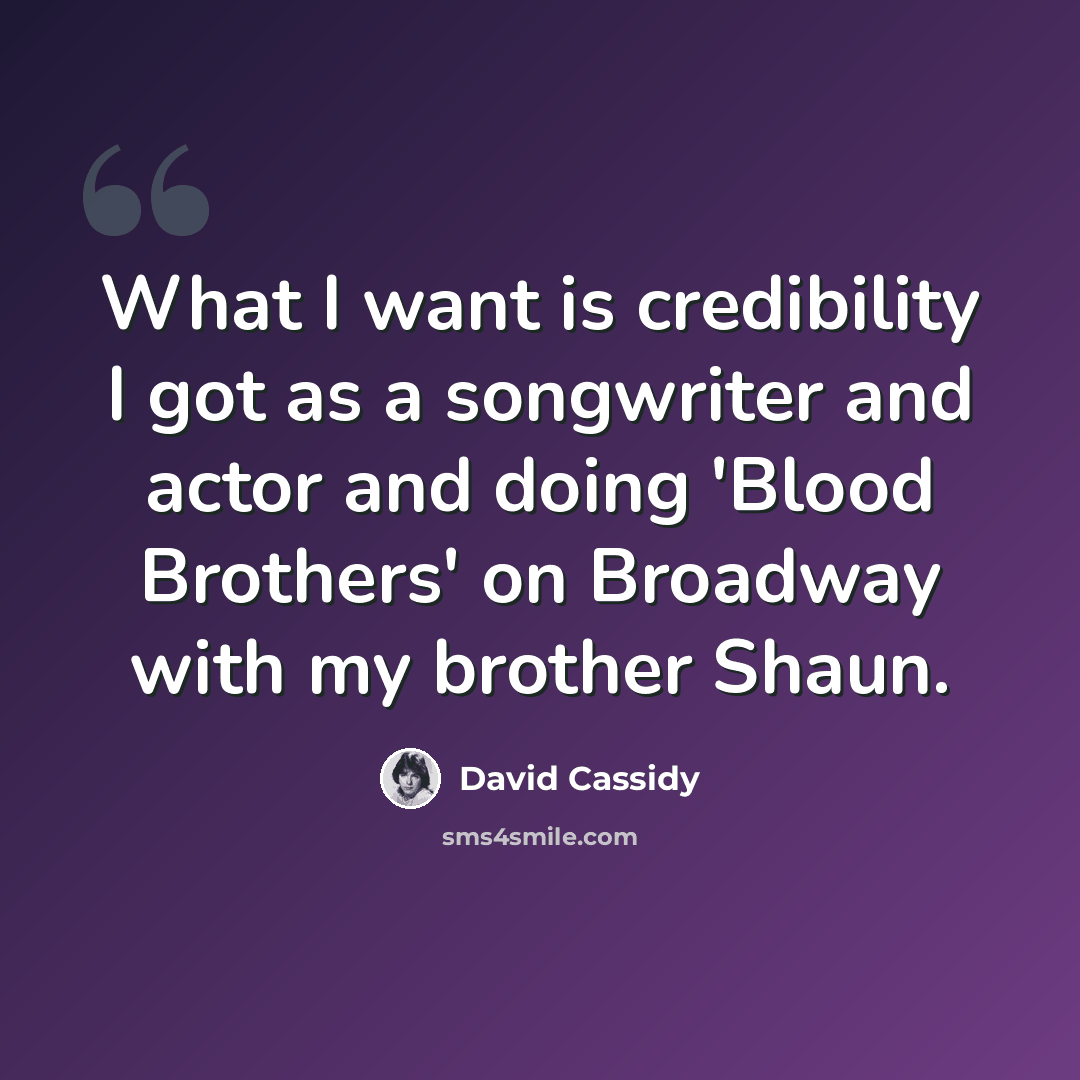 “What I want is credibility I got as a songwriter and actor and doing 'Blood Brothers' on Broadway with my brother Shaun.” quote by David Cassidy