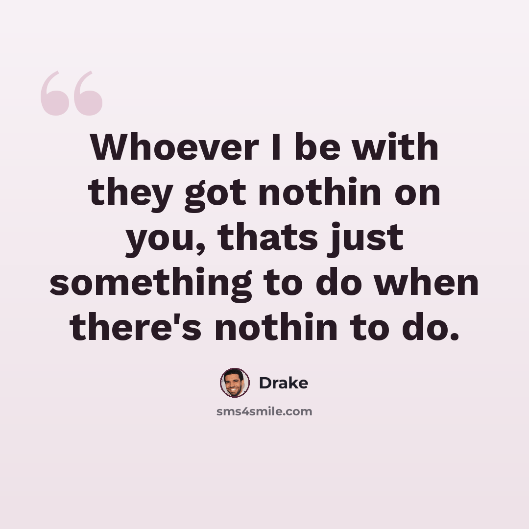 “Whoever I be with they got nothin on you, thats just something to do when there's nothin to do.” quote by Drake