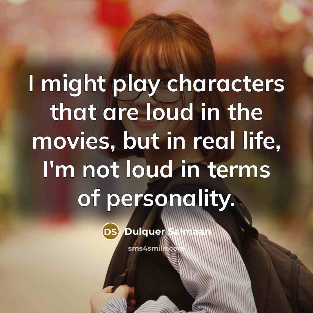 “I might play characters that are loud in the movies, but in real life, I'm not loud in terms of personality.” quote by Dulquer Salmaan
