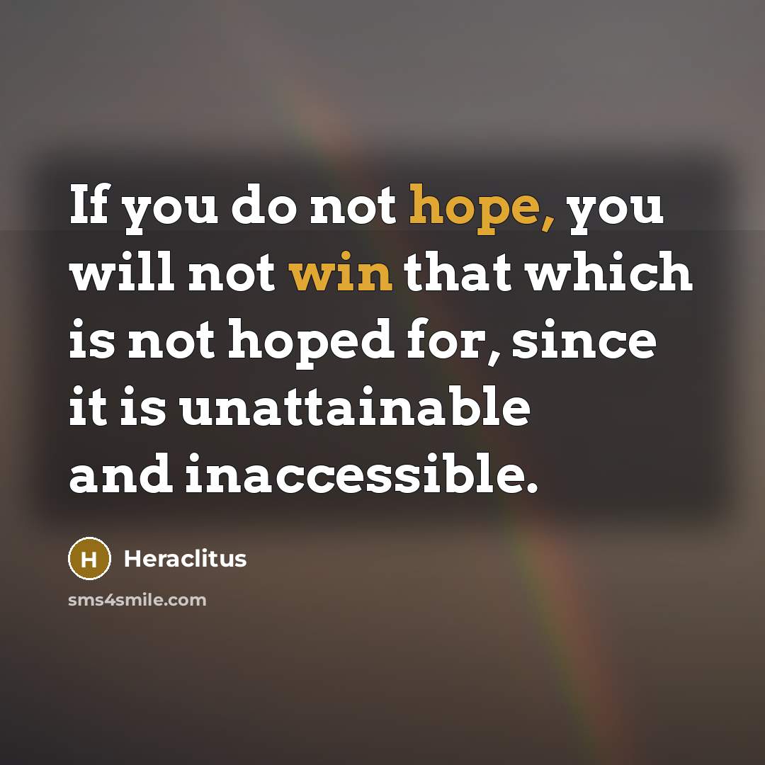 “If you do not hope, you will not win that which is not hoped for, since it is unattainable and inaccessible.” quote by Heraclitus
