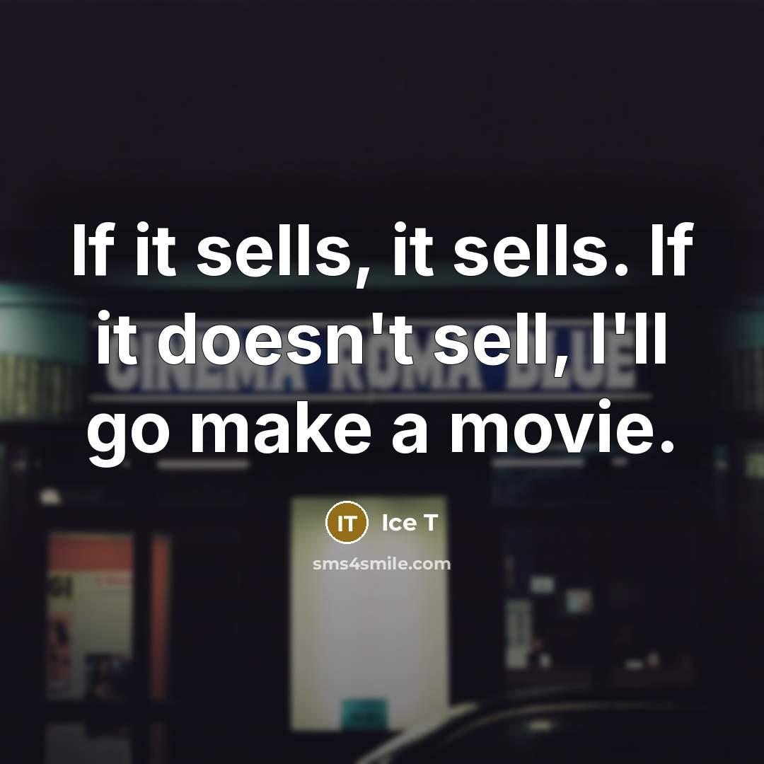 “If it sells, it sells. If it doesn't sell, I'll go make a movie.” quote by Ice T