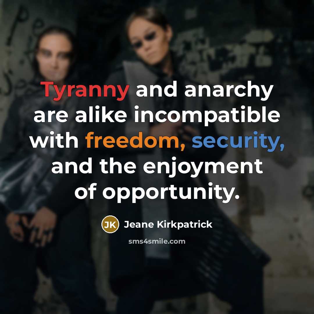 “Tyranny and anarchy are alike incompatible with freedom, security, and the enjoyment of opportunity.” quote by Jeane Kirkpatrick