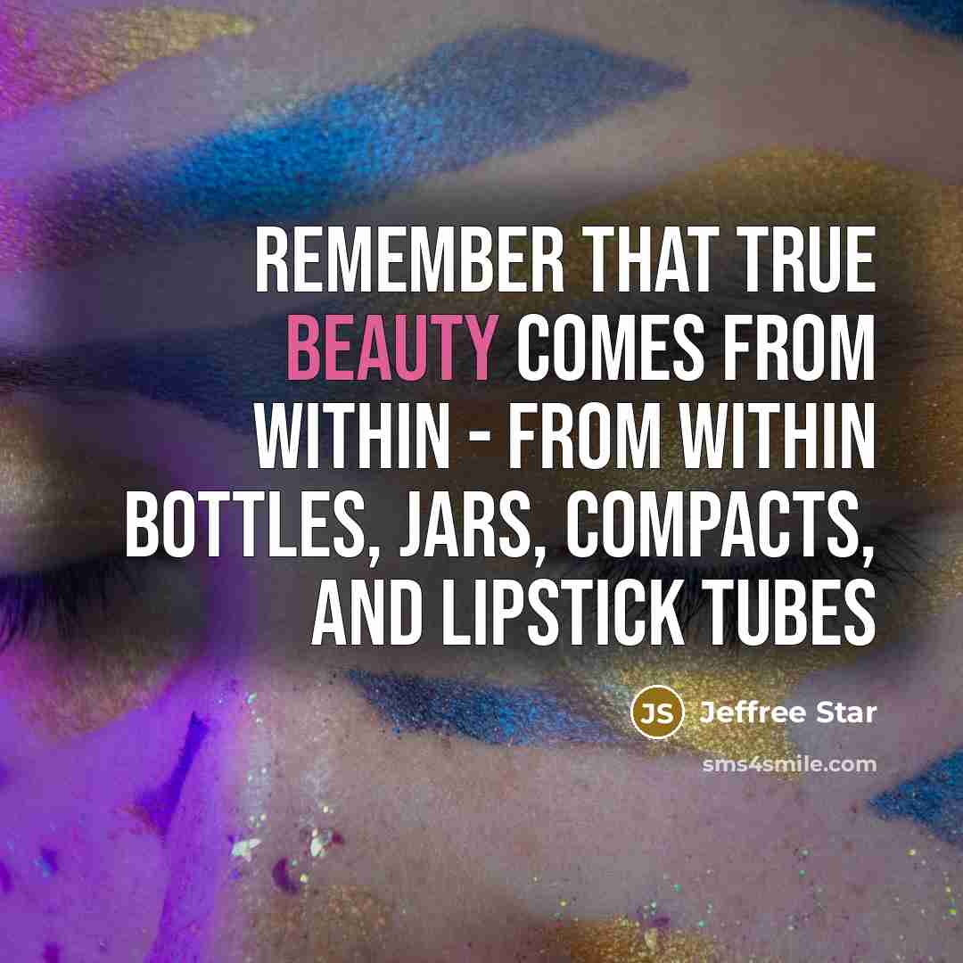 “Remember that true beauty comes from within - from within bottles, jars, compacts, and lipstick tubes” quote by Jeffree Star