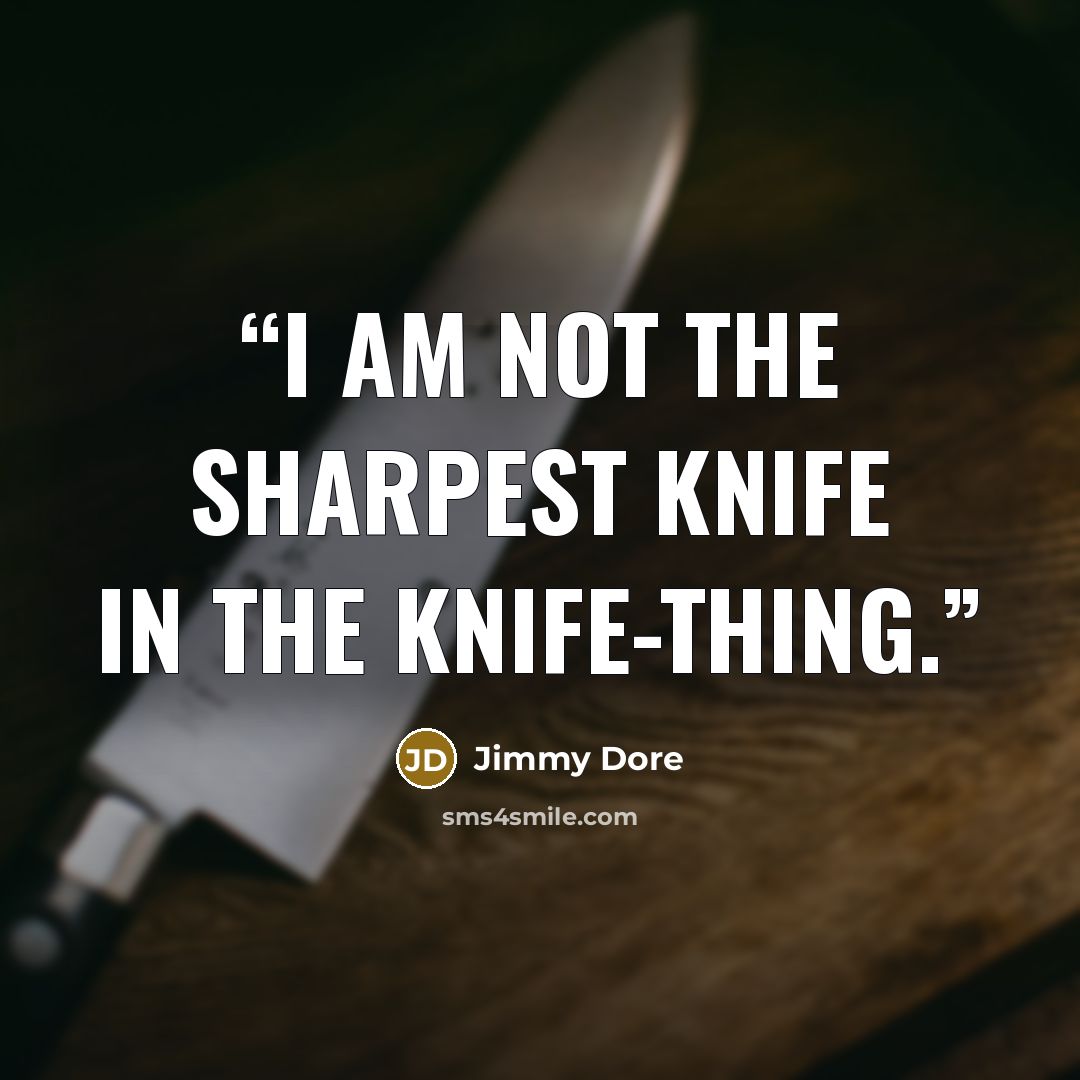“I am not the sharpest knife in the knife-thing.” quote by Jimmy Dore