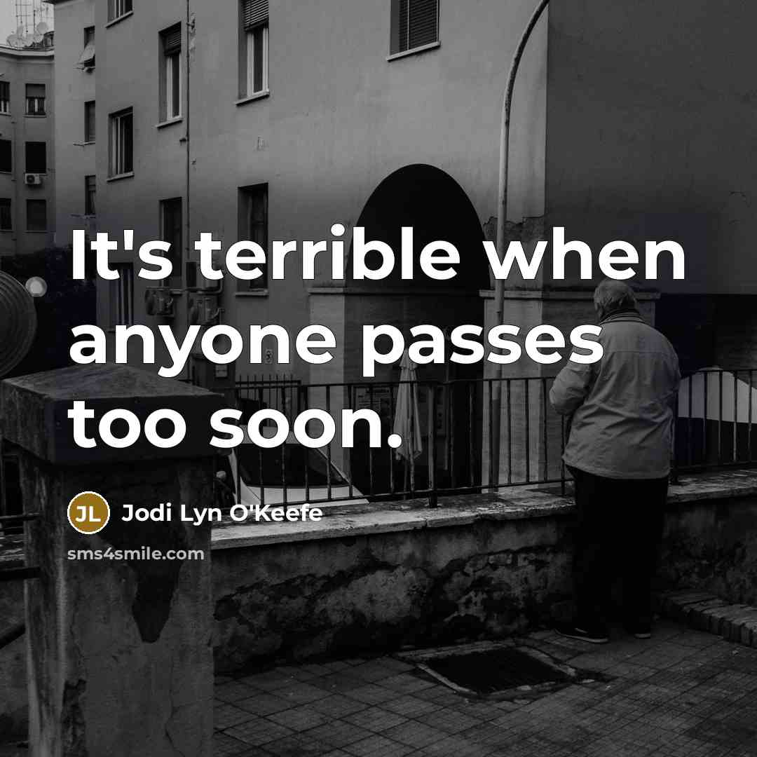 “It's terrible when anyone passes too soon.” quote by Jodi Lyn O'Keefe